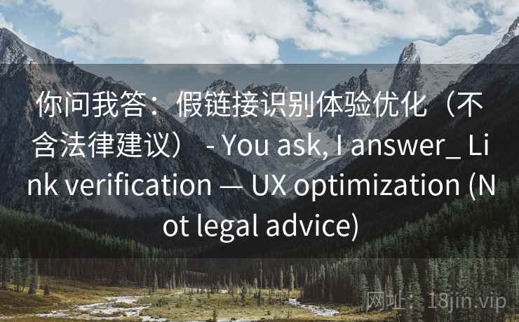 你问我答：假链接识别体验优化（不含法律建议） - You ask, I answer_ Link verification — UX optimization (Not legal advice)  第2张