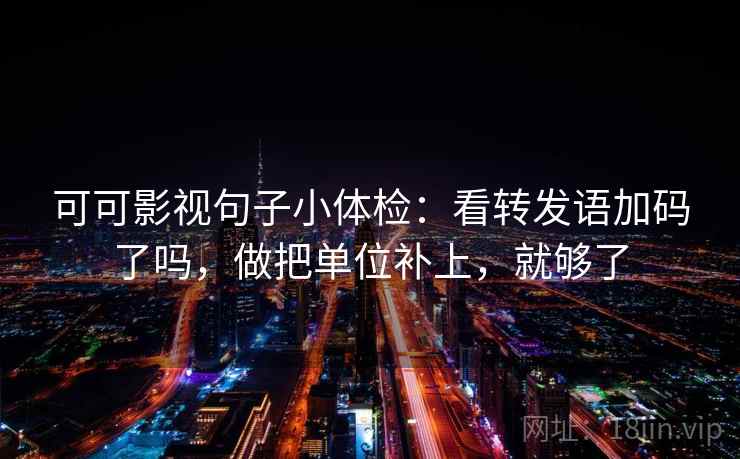 可可影视句子小体检：看转发语加码了吗，做把单位补上，就够了  第2张