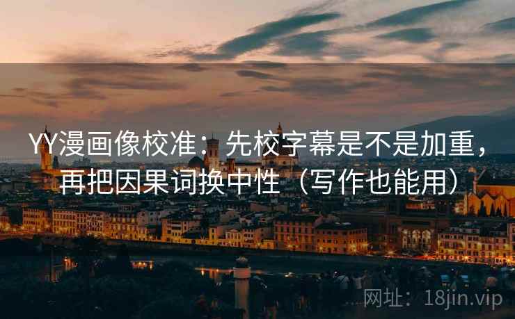 YY漫画像校准：先校字幕是不是加重，再把因果词换中性（写作也能用）  第2张