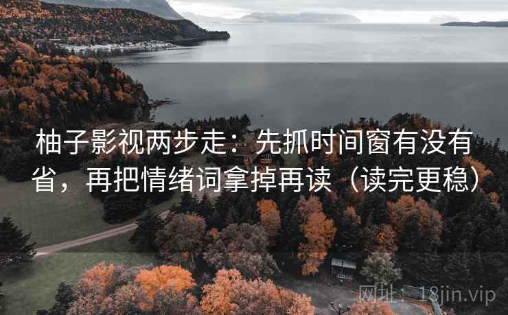 柚子影视两步走：先抓时间窗有没有省，再把情绪词拿掉再读（读完更稳）  第2张