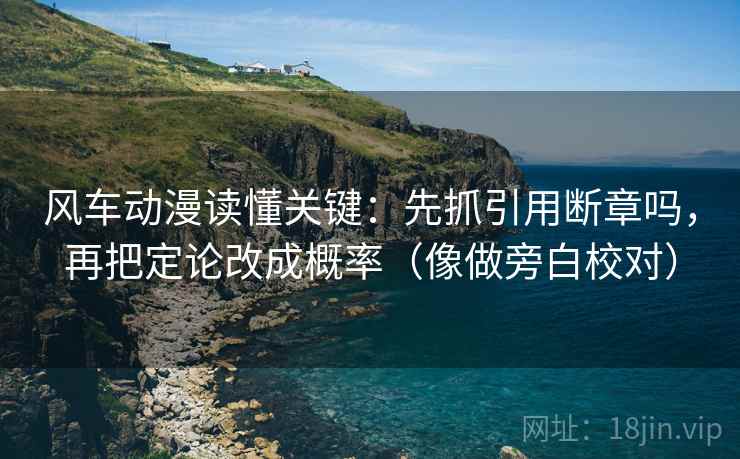 风车动漫读懂关键：先抓引用断章吗，再把定论改成概率（像做旁白校对）