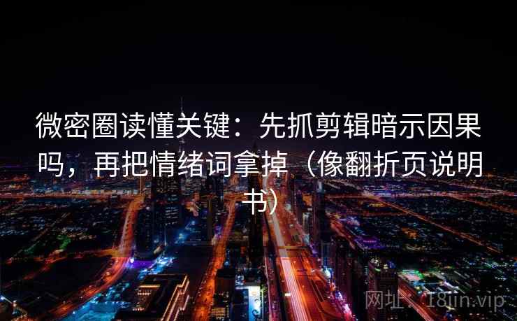微密圈读懂关键:先抓剪辑暗示因果吗,再把情绪词拿掉(像翻折页说明书)