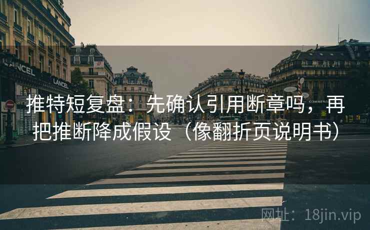 推特短复盘:先确认引用断章吗,再把推断降成假设(像翻折页说明书)