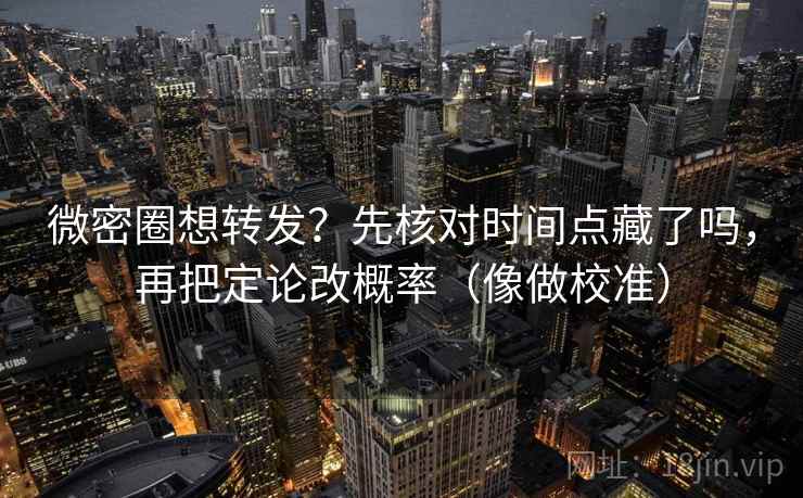 微密圈想转发？先核对时间点藏了吗，再把定论改概率（像做校准）  第2张