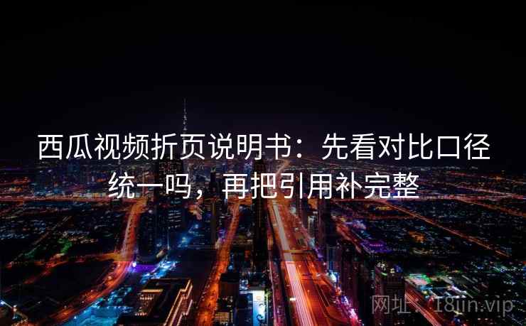 西瓜视频折页说明书：先看对比口径统一吗，再把引用补完整