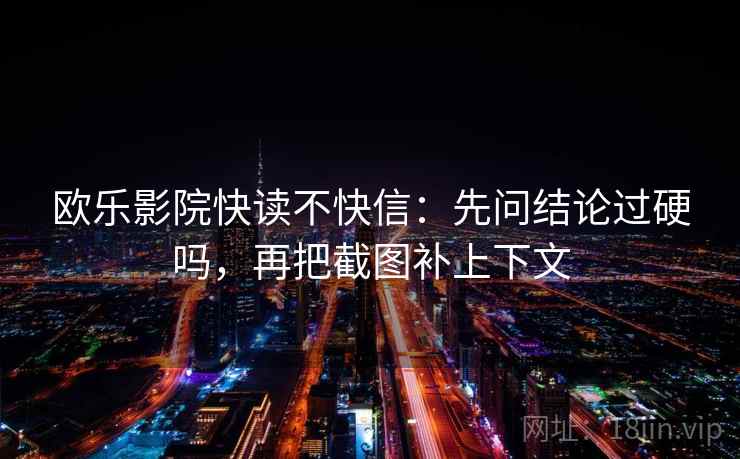 欧乐影院快读不快信：先问结论过硬吗，再把截图补上下文  第2张