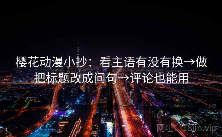 樱花动漫小抄：看主语有没有换→做把标题改成问句→评论也能用  第2张