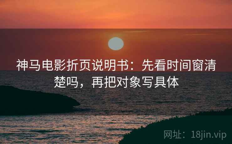 神马电影折页说明书：先看时间窗清楚吗，再把对象写具体  第2张