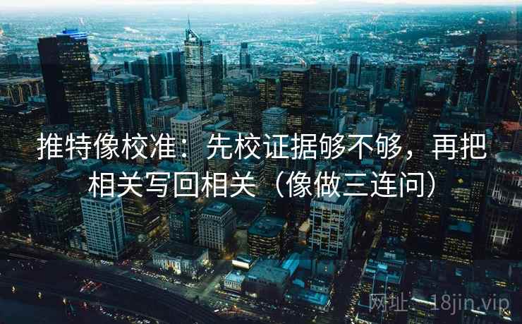 推特像校准：先校证据够不够，再把相关写回相关（像做三连问）