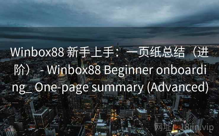 Winbox88 新手上手：一页纸总结（进阶） - Beginner onboarding_ One-page summary (Advanced)  第2张