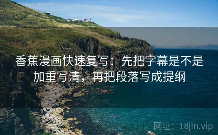 香蕉漫画快速复写：先把字幕是不是加重写清，再把段落写成提纲  第2张