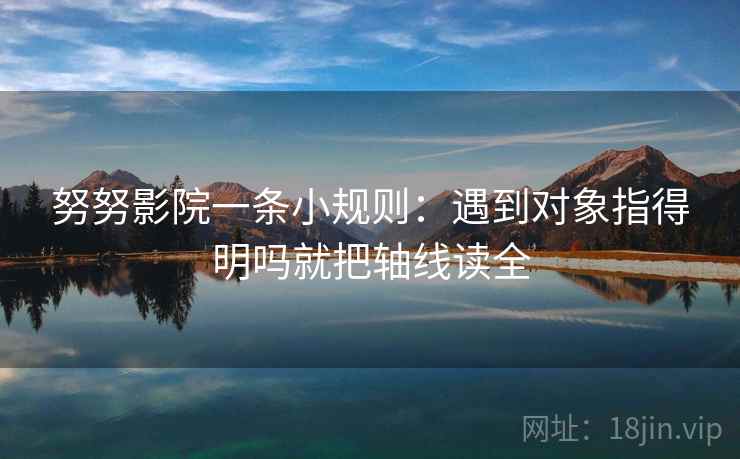 努努影院一条小规则：遇到对象指得明吗就把轴线读全  第2张