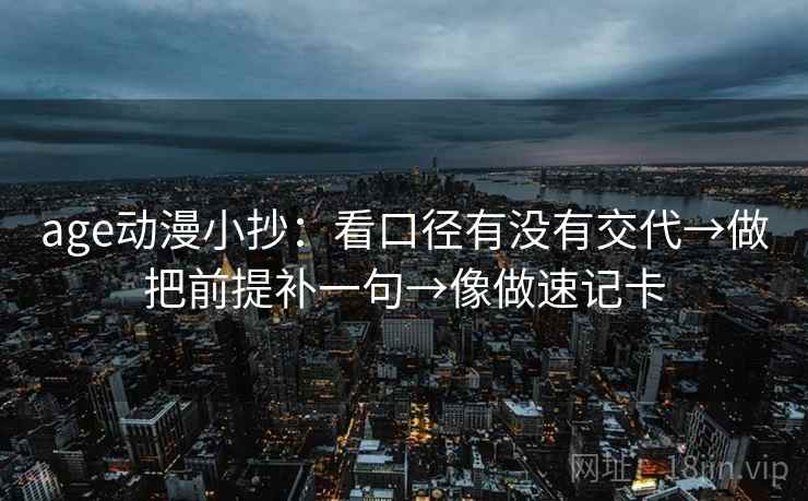 age动漫小抄：看口径有没有交代→做把前提补一句→像做速记卡  第2张