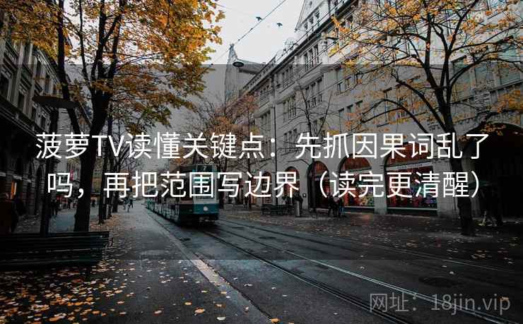 菠萝TV读懂关键点：先抓因果词乱了吗，再把范围写边界（读完更清醒）  第2张