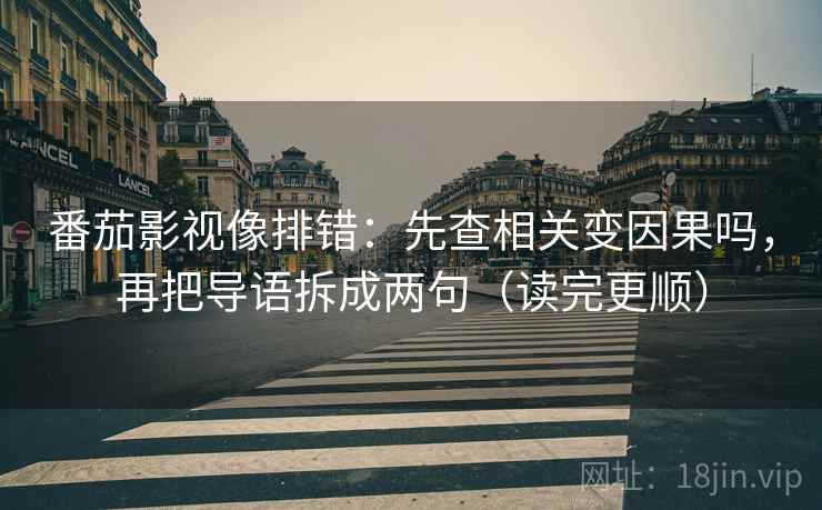 番茄影视像排错：先查相关变因果吗，再把导语拆成两句（读完更顺）  第2张