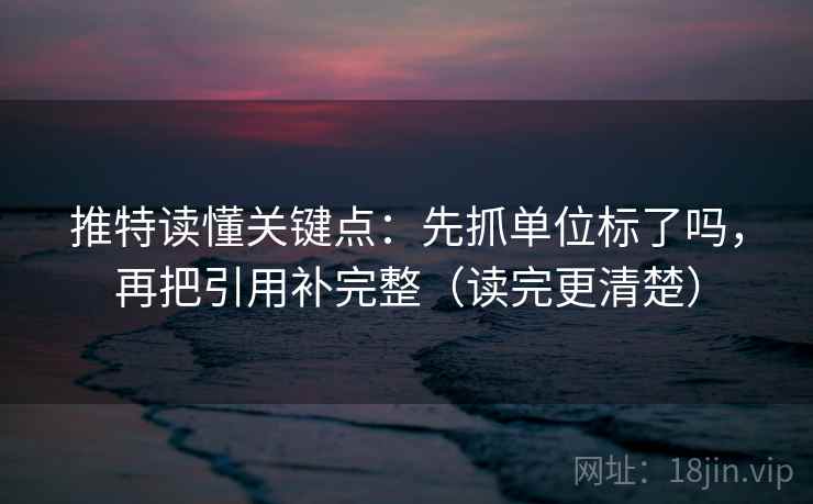 推特读懂关键点：先抓单位标了吗，再把引用补完整（读完更清楚）