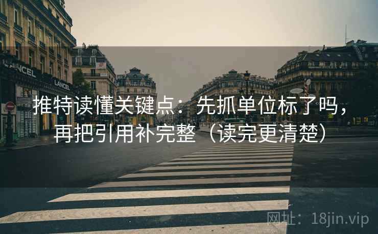 推特读懂关键点：先抓单位标了吗，再把引用补完整（读完更清楚）  第2张
