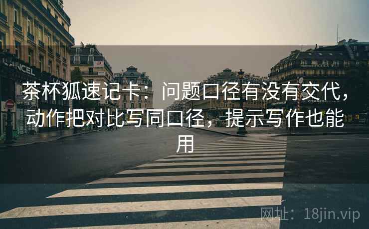 茶杯狐速记卡：问题口径有没有交代，动作把对比写同口径，提示写作也能用  第2张