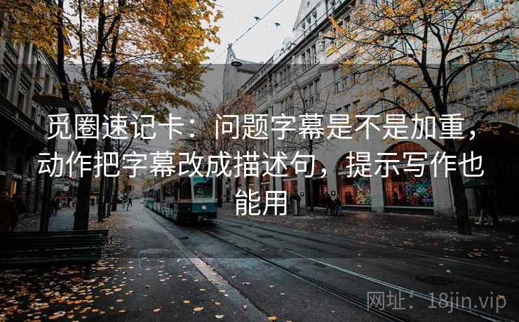 觅圈速记卡：问题字幕是不是加重，动作把字幕改成描述句，提示写作也能用