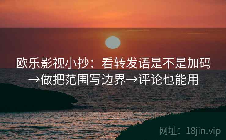欧乐影视小抄：看转发语是不是加码→做把范围写边界→评论也能用  第2张