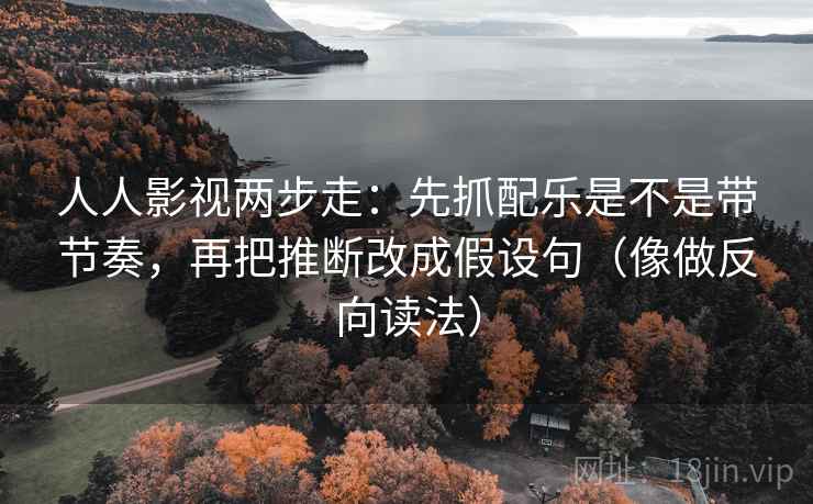 人人影视两步走：先抓配乐是不是带节奏，再把推断改成假设句（像做反向读法）  第2张