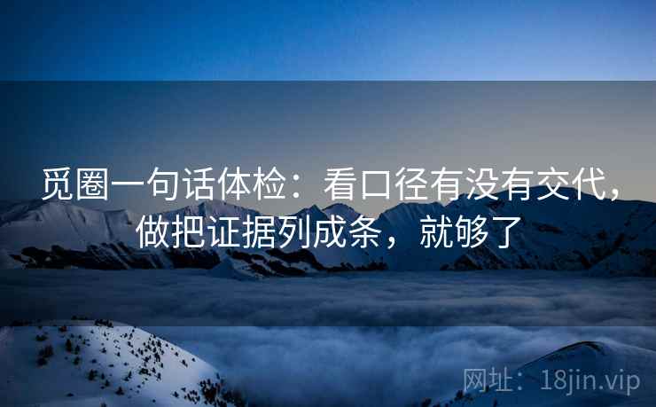 觅圈一句话体检：看口径有没有交代，做把证据列成条，就够了  第2张