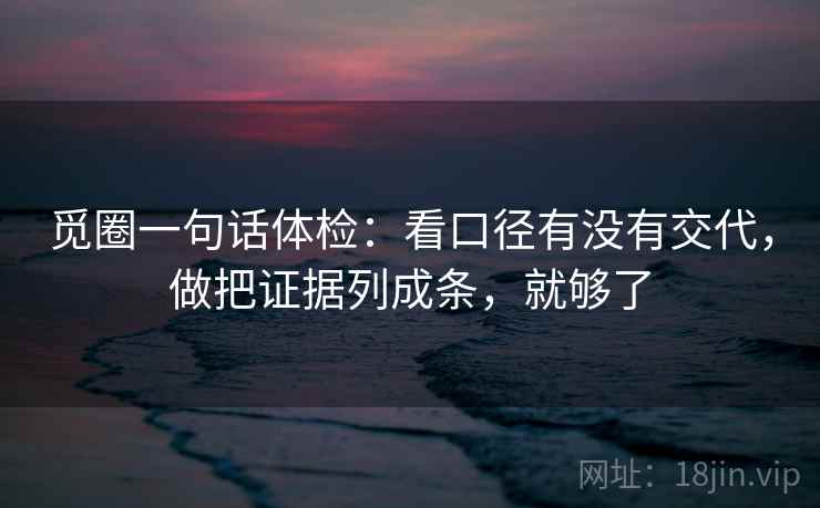 觅圈一句话体检：看口径有没有交代，做把证据列成条，就够了