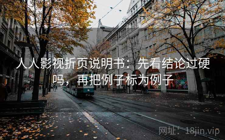 人人影视折页说明书：先看结论过硬吗，再把例子标为例子