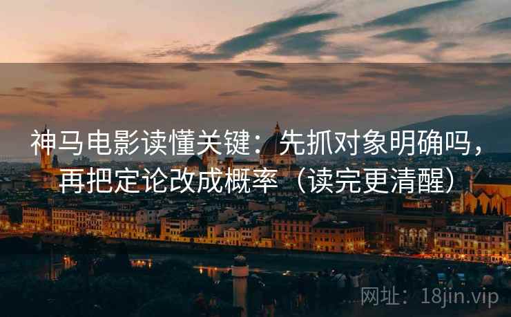 神马电影读懂关键：先抓对象明确吗，再把定论改成概率（读完更清醒）