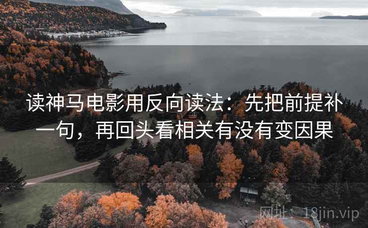 读神马电影用反向读法：先把前提补一句，再回头看相关有没有变因果