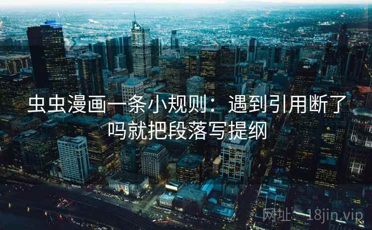 虫虫漫画一条小规则：遇到引用断了吗就把段落写提纲