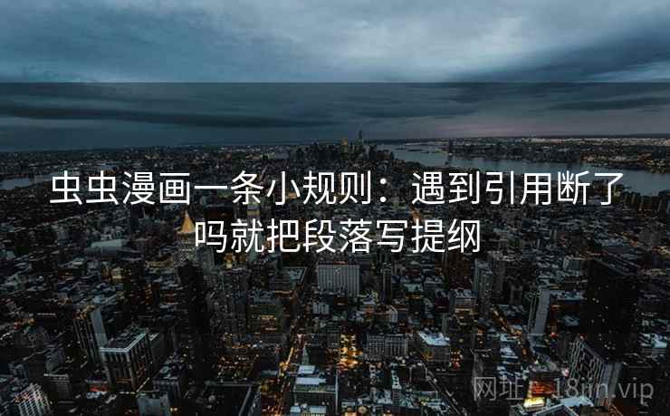 虫虫漫画一条小规则：遇到引用断了吗就把段落写提纲  第2张
