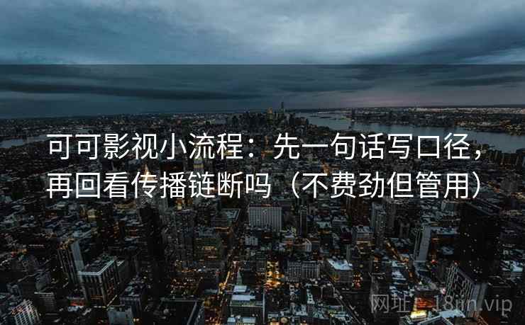 可可影视小流程：先一句话写口径，再回看传播链断吗（不费劲但管用）  第2张