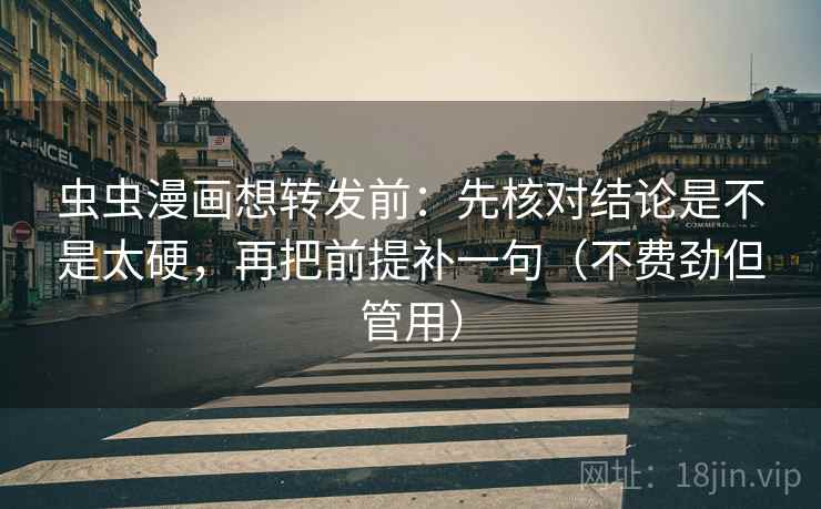 虫虫漫画想转发前：先核对结论是不是太硬，再把前提补一句（不费劲但管用）
