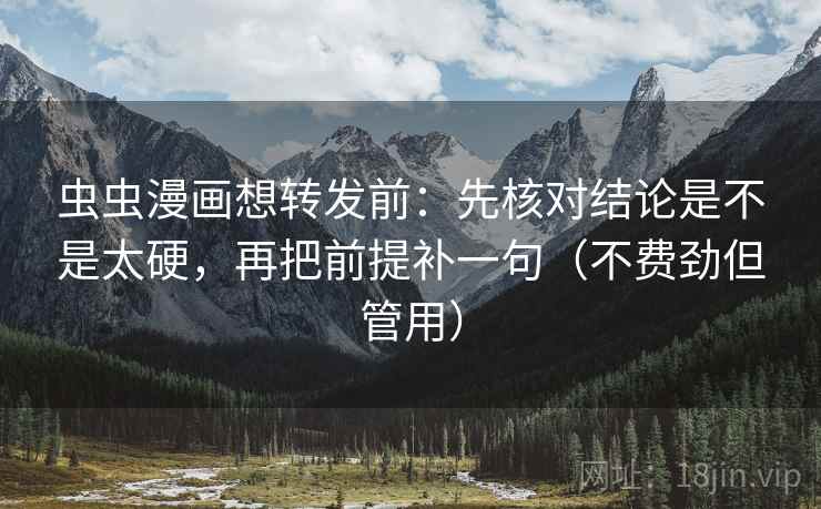 虫虫漫画想转发前：先核对结论是不是太硬，再把前提补一句（不费劲但管用）  第2张
