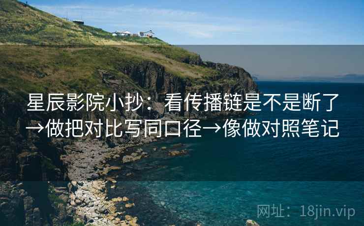 星辰影院小抄：看传播链是不是断了→做把对比写同口径→像做对照笔记  第2张