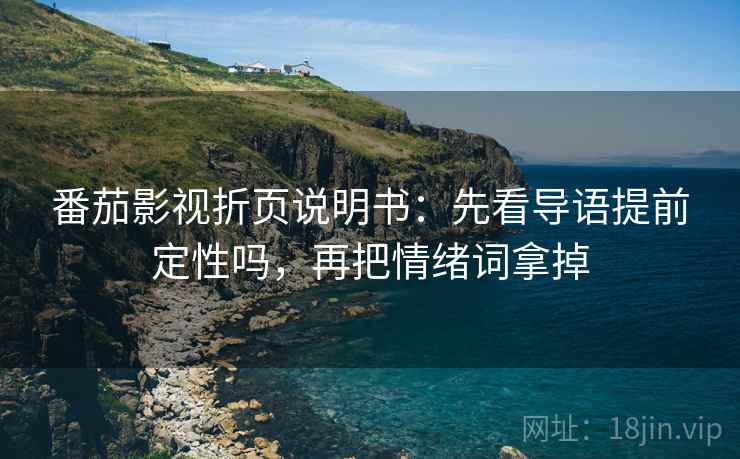 番茄影视折页说明书：先看导语提前定性吗，再把情绪词拿掉