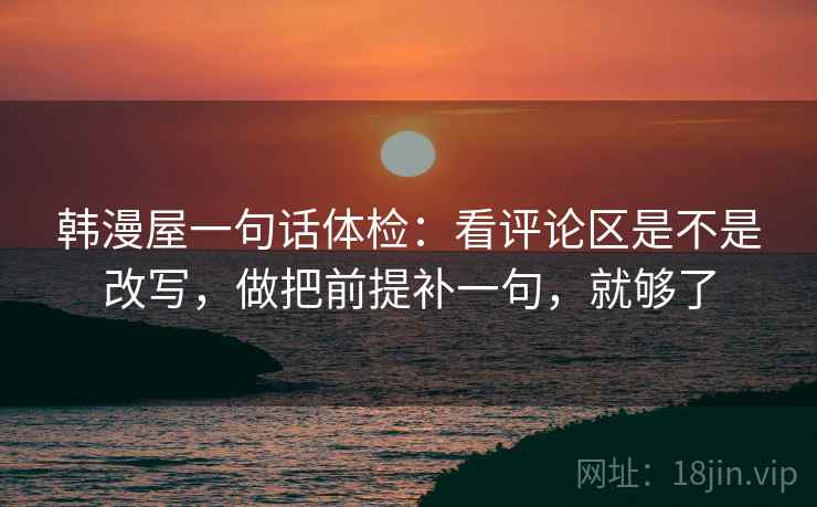 韩漫屋一句话体检：看评论区是不是改写，做把前提补一句，就够了  第2张