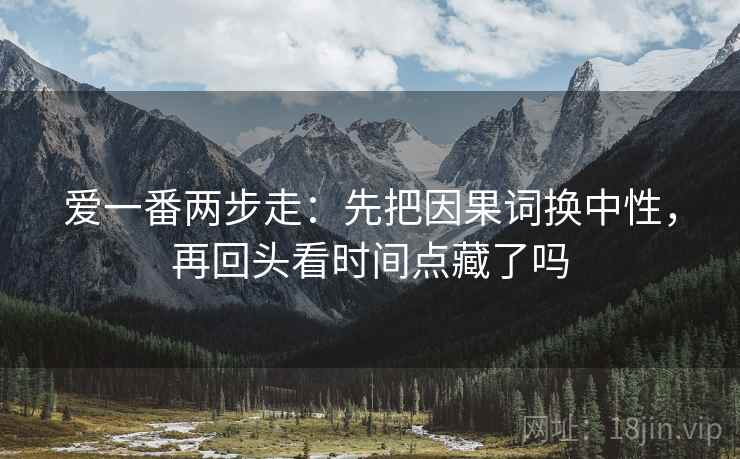 爱一番两步走：先把因果词换中性，再回头看时间点藏了吗  第2张