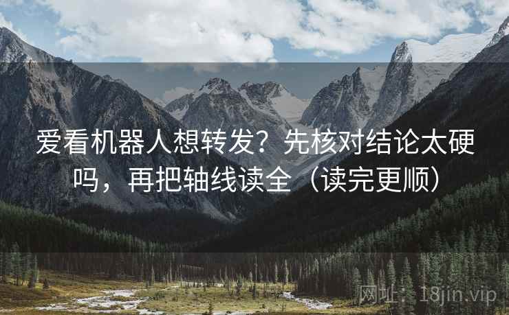 爱看机器人想转发？先核对结论太硬吗，再把轴线读全（读完更顺）  第2张
