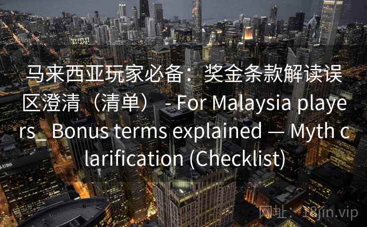 马来西亚玩家必备：奖金条款解读误区澄清（清单） - For Malaysia players_ Bonus terms explained — Myth clarification (Checklist)