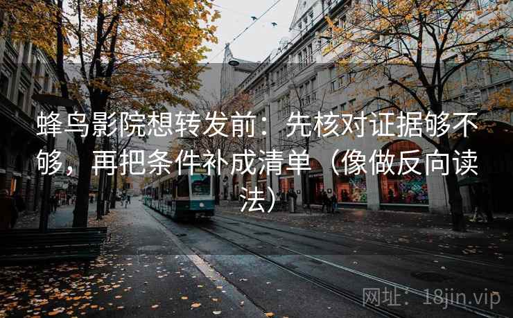 蜂鸟影院想转发前:先核对证据够不够,再把条件补成清单(像做反向读法) 第2张 蜂鸟影院想转发前:先核对证据够不够,再把条件补成清单(像做反向读法) 第2张