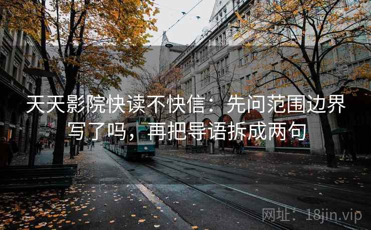 天天影院快读不快信:先问范围边界写了吗,再把导语拆成两句