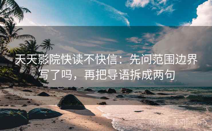 天天影院快读不快信:先问范围边界写了吗,再把导语拆成两句 第2张 天天影院快读不快信:先问范围边界写了吗,再把导语拆成两句 第2张