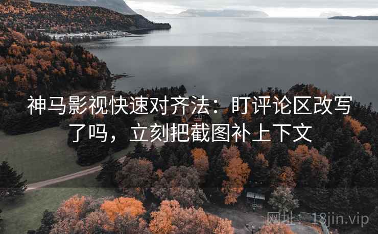 神马影视快速对齐法:盯评论区改写了吗,立刻把截图补上下文 第2张 神马影视快速对齐法:盯评论区改写了吗,立刻把截图补上下文 第2张